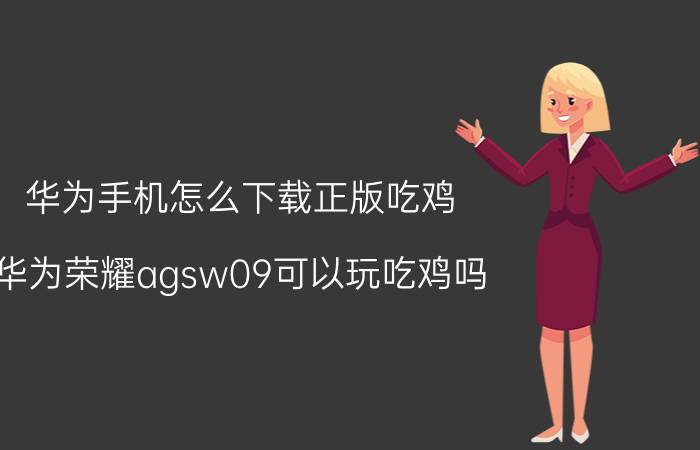 华为手机怎么下载正版吃鸡 华为荣耀agsw09可以玩吃鸡吗？